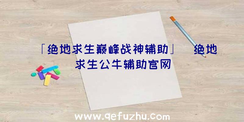 「绝地求生巅峰战神辅助」|绝地求生公牛辅助官网